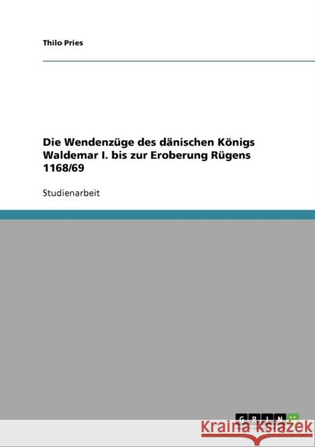 Die Wendenzüge des dänischen Königs Waldemar I. bis zur Eroberung Rügens 1168/69 Pries, Thilo 9783638936774 Grin Verlag - książka