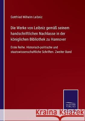 Die Werke von Leibniz gemäß seinem handschriftlichen Nachlasse in der königlichen Bibliothek zu Hannover: Erste Reihe. Historisch-politische und staatswissenschaftliche Schriften. Zweiter Band Gottfried Wilhelm Leibniz 9783375036225 Salzwasser-Verlag - książka