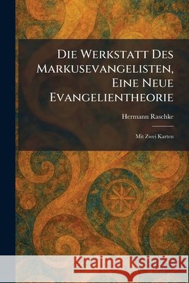 Die Werkstatt Des Markusevangelisten, Eine Neue Evangelientheorie: Mit Zwei Karten Raschke, Hermann 9781025610207 Tradd Street Press - książka