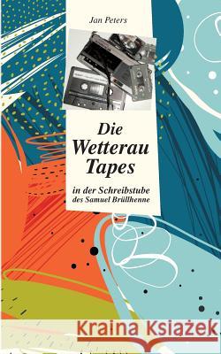 Die Wetterau Tapes: in der Schreibstube des Samuel Brüllhenne Jan Peters 9783738647426 Books on Demand - książka