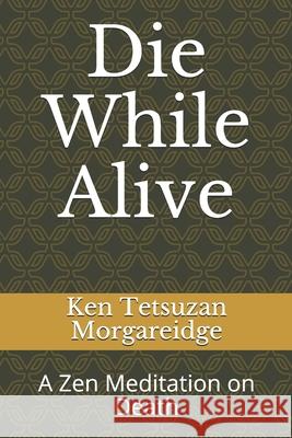 Die While Alive: A Zen Meditation on Death Ken Tetsuzan Morgareidge 9798588079518 Independently Published - książka