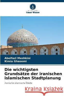 Die wichtigsten Grundsatze der iranischen islamischen Stadtplanung Abolfazl Meshkini Kimia Ghasemi  9786205657928 Verlag Unser Wissen - książka
