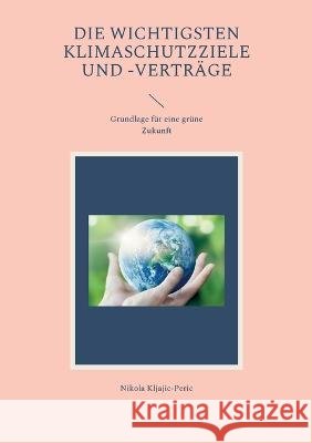Die wichtigsten Klimaschutzziele und -vertr?ge: Grundlage f?r eine gr?ne Zukunft Nikola Kljajic-Peric 9783756293964 Bod - Books on Demand - książka