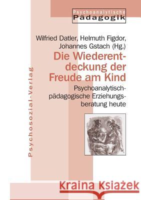 Die Wiederentdeckung der Freude am Kind Wilfried Datler, Helmuth Figdor, Johannes Gstach 9783932133527 Psychosozial-Verlag - książka