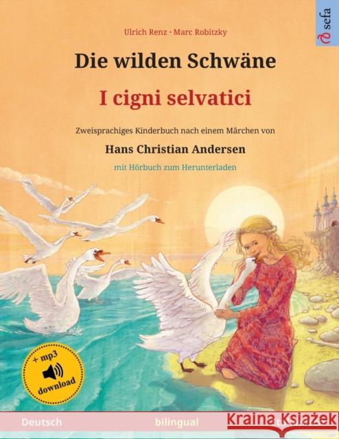 Die wilden Schwäne - I cigni selvatici (Deutsch - Italienisch): Zweisprachiges Kinderbuch nach einem Märchen von Hans Christian Andersen, mit Hörbuch zum Herunterladen Ulrich Renz, Marc Robitzky, Emanuele Cattani 9783739973234 Sefa Verlag - książka
