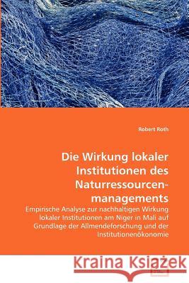 Die Wirkung lokaler Institutionen des Naturressourcenmanagements Roth, Robert 9783639367935 VDM Verlag - książka