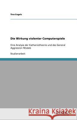 Die Wirkung violenter Computerspiele: Eine Analyse der Katharsistheorie und des General Aggression Models Engels, Tina 9783640936731 Grin Verlag - książka