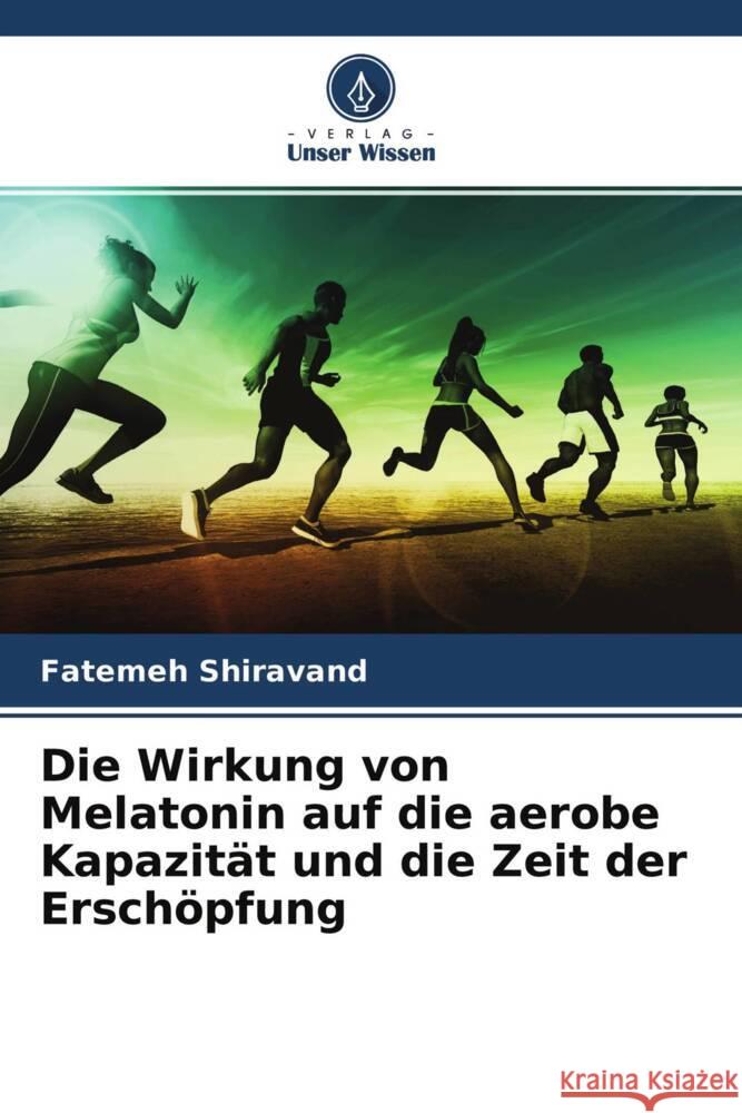 Die Wirkung von Melatonin auf die aerobe Kapazität und die Zeit der Erschöpfung Shiravand, Fatemeh 9786204576671 Verlag Unser Wissen - książka