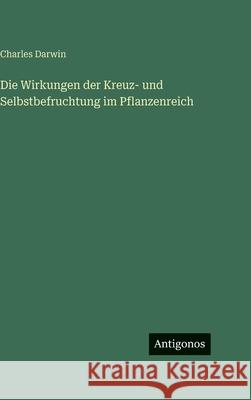 Die Wirkungen der Kreuz- und Selbstbefruchtung im Pflanzenreich Charles Darwin 9783386422376 Antigonos Verlag - książka