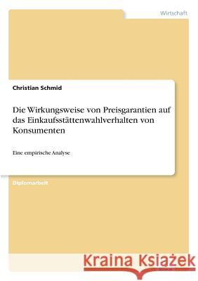 Die Wirkungsweise von Preisgarantien auf das Einkaufsstättenwahlverhalten von Konsumenten: Eine empirische Analyse Schmid, Christian 9783838610689 Diplom.de - książka