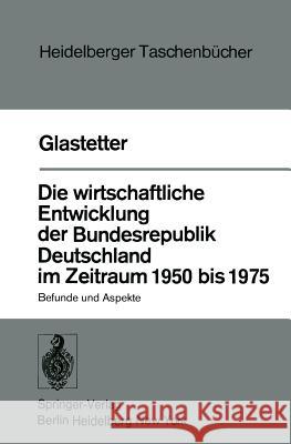 Die Wirtschaftliche Entwicklung Der Bundesrepublik Deutschland Im Zeitraum 1950 Bis 1975: Befunde Und Aspekte Glastetter, W. 9783540080756 Springer - książka