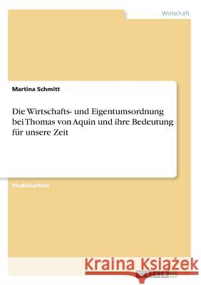 Die Wirtschafts- und Eigentumsordnung bei Thomas von Aquin und ihre Bedeutung für unsere Zeit Martina Schmitt 9783656564638 Grin Verlag Gmbh - książka