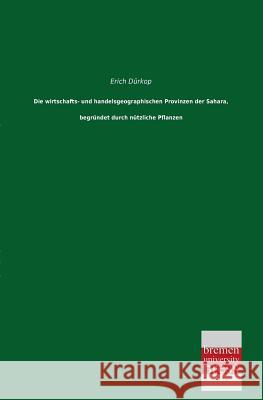 Die Wirtschafts- Und Handelsgeographischen Provinzen Der Sahara, Begrundet Durch Nutzliche Pflanzen Erich Durkop 9783955623272 Bremen University Press - książka
