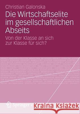 Die Wirtschaftselite Im Gesellschaftlichen Abseits: Von Der Klasse an Sich Zur Klasse Für Sich? Galonska, Christian 9783531197708 Springer, Berlin - książka