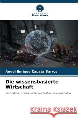 Die wissensbasierte Wirtschaft Zapata Barros, Ángel Enrique 9786200828866 Verlag Unser Wissen - książka