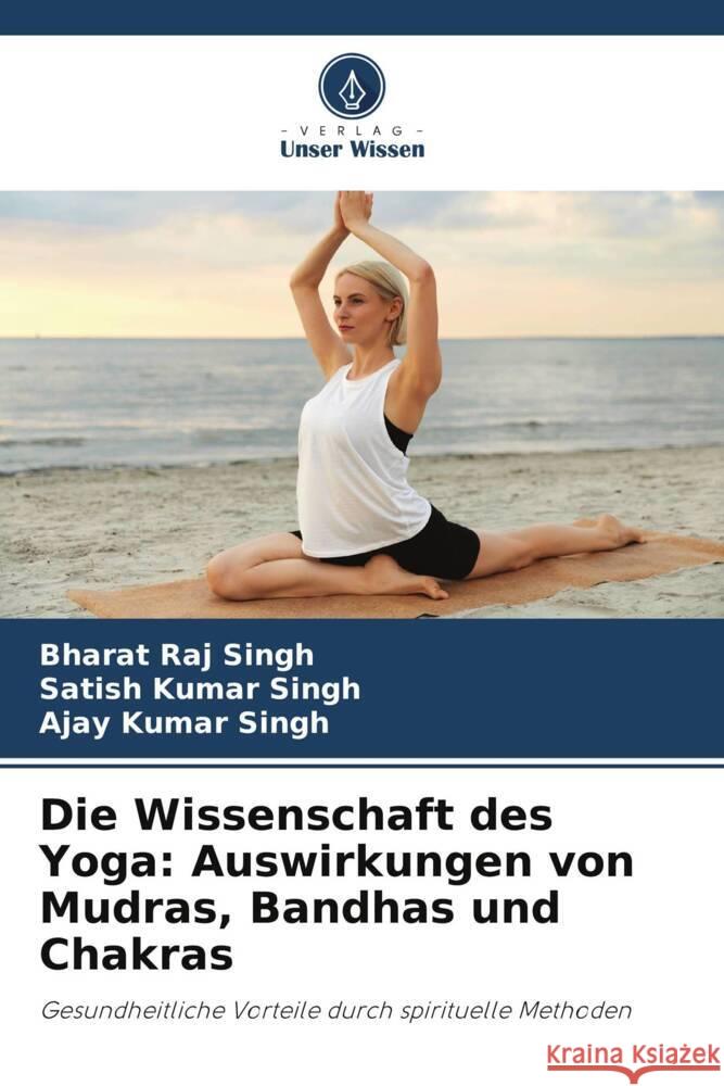 Die Wissenschaft des Yoga: Auswirkungen von Mudras, Bandhas und Chakras Bharat Raj Singh Satish Kumar Singh Ajay Kumar Singh 9786207324941 Verlag Unser Wissen - książka