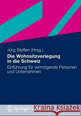 Die Wohnsitzverlegung in Die Schweiz: Einführung Für Vermögende Personen Und Unternehmer Steffen, Jürg 9783834942470 Gabler Verlag - książka