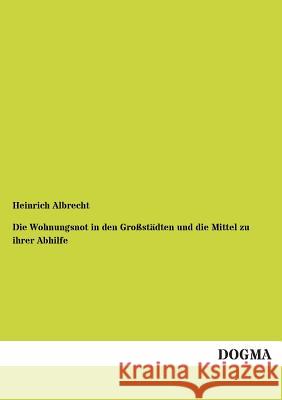 Die Wohnungsnot in den Großstädten und die Mittel zu ihrer Abhilfe Albrecht, Heinrich 9783955072537 Dogma - książka
