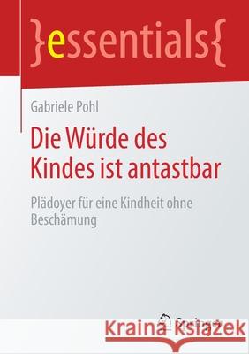 Die Würde Des Kindes Ist Antastbar: Plädoyer Für Eine Kindheit Ohne Beschämung Pohl, Gabriele 9783658295455 Springer - książka