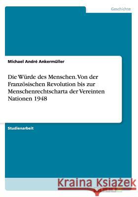 Die Würde des Menschen. Von der Französischen Revolution bis zur Menschenrechtscharta der Vereinten Nationen 1948 Michael Andre Ankermuller 9783656605669 Grin Verlag Gmbh - książka