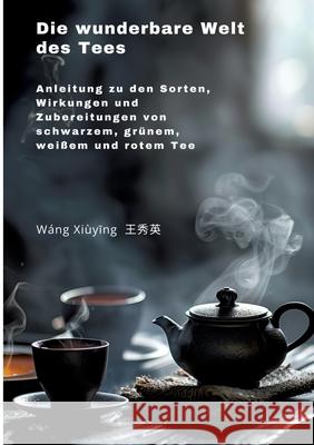 Die wunderbare Welt des Tees: Anleitung zu den Sorten, Wirkungen und Zubereitungen von schwarzem, gr?nem, wei?em und rotem Tee Xiuying Wang 9783384255822 Tredition Gmbh - książka