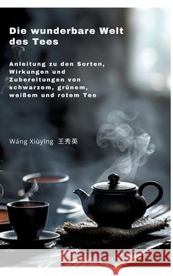 Die wunderbare Welt des Tees: Anleitung zu den Sorten, Wirkungen und Zubereitungen von schwarzem, gr?nem, wei?em und rotem Tee Xiuying Wang 9783384255839 Tredition Gmbh - książka