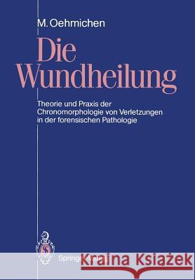 Die Wundheilung: Theorie Und Praxis Der Chronomorphologie Von Verletzungen in Der Forensischen Pathologie Oehmichen, Manfred 9783540521310 Not Avail - książka