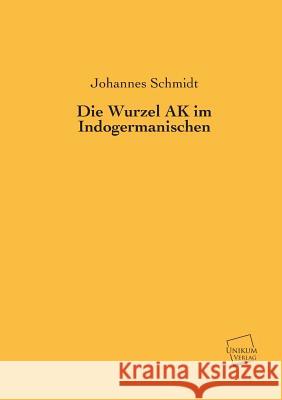 Die Wurzel AK Im Indogermanischen Schmidt, Johannes 9783845745947 UNIKUM - książka