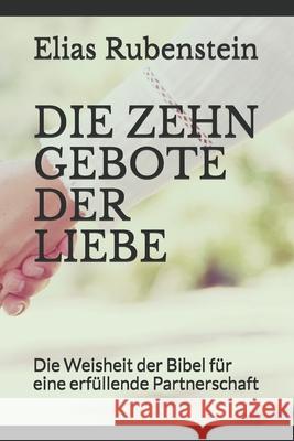 Die Zehn Gebote Der Liebe: Die Weisheit der Bibel für eine erfüllende Partnerschaft Rubenstein, Elias 9781694936653 Independently Published - książka