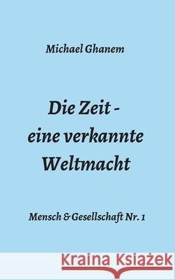 Die Zeit - eine verkannte Weltmacht Michael Ghanem 9783347325241 Tredition Gmbh - książka
