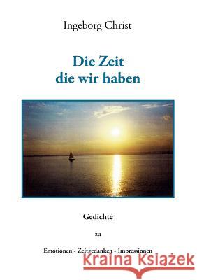 Die Zeit die wir haben: Gedichte zu Emotionen - Zeitgedanken- Impressionen Ingeborg Christ 9783844830293 Books on Demand - książka