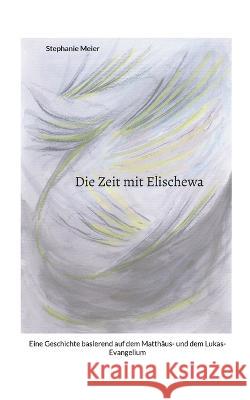 Die Zeit mit Elischewa: Eine Geschichte basierend auf dem Matthäus- und dem Lukas-Evangelium Stephanie Meier 9783756828173 Books on Demand - książka