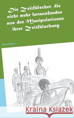 Die Zeitfälscher, die nicht mehr herausfanden aus den Manipulationen ihrer Zeitfälschung: Eine utopische Erählung Häusler, Michael 9783738626858 Books on Demand - książka