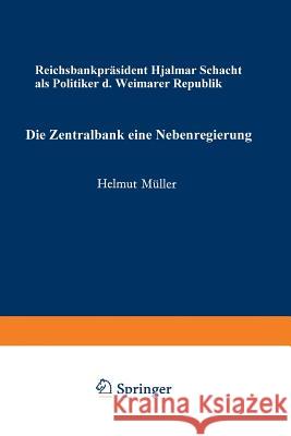 Die Zentralbank -- Eine Nebenregierung: Reichsbankpräsident Hjalmar Schacht ALS Politiker Der Weimarer Republik Müller, Helmut 9783531111896 Vs Verlag Fur Sozialwissenschaften - książka