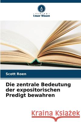 Die zentrale Bedeutung der expositorischen Predigt bewahren Roen, Scott 9786209065392 Verlag Unser Wissen - książka