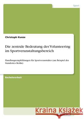 Die zentrale Bedeutung des Volunteering im Sportveranstaltungsbereich: Handlungsempfehlungen für Sportveranstalter (am Beispiel des Standortes Berlin) Kunze, Christoph 9783668789166 Grin Verlag - książka