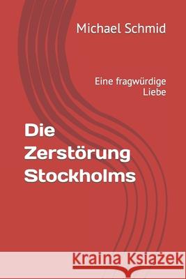 Die Zerstörung Stockholms: Eine fragwürdige Liebe Schmid, Michael 9783964590107 It-Dialog E.K. - książka