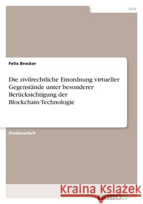 Die zivilrechtliche Einordnung virtueller Gegenstände unter besonderer Berücksichtigung der Blockchain-Technologie Brocker, Felix 9783346468123 Grin Verlag - książka