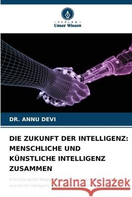 DIE ZUKUNFT DER INTELLIGENZ: MENSCHLICHE UND KÜNSTLICHE INTELLIGENZ ZUSAMMEN Devi, Dr. Annu 9783330973633 Verlag Unser Wissen - książka