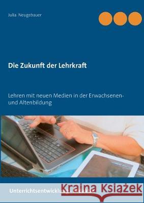 Die Zukunft der Lehrkraft: Lehren mit neuen Medien in der Erwachsenen- und Altenbildung Neugebauer, Julia 9783751923996 Books on Demand - książka