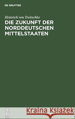 Die Zukunft der norddeutschen Mittelstaaten Heinrich Von Treitschke 9783111110547 De Gruyter - książka