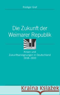 Die Zukunft Der Weimarer Republik: Krisen Und Zukunftsaneignungen in Deutschland 1918-1933 Rudiger Graf 9783486585834 Walter de Gruyter - książka