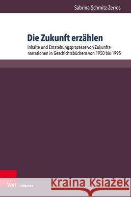 Die Zukunft Erzahlen: Inhalte Und Entstehungsprozesse Von Zukunftsnarrationen in Geschichtsbuchern Von 1950 Bis 1995 Schmitz-Zerres, Sabrina 9783847109884 V&r Unipress - książka