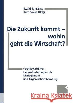 Die Zukunft Kommt -- Wohin Geht Die Wirtschaft?: Gesellschaftliche Herausforderungen Für Management Und Organisationsberatung Krainz, Ewald E. 9783409189927 Gabler Verlag - książka