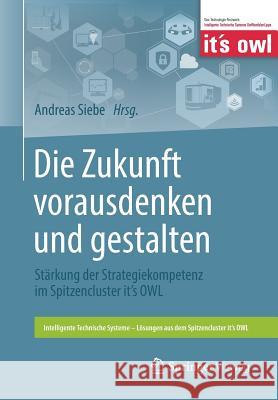 Die Zukunft Vorausdenken Und Gestalten: Stärkung Der Strategiekompetenz Im Spitzencluster It's Owl Siebe, Andreas 9783662562635 Springer Vieweg - książka