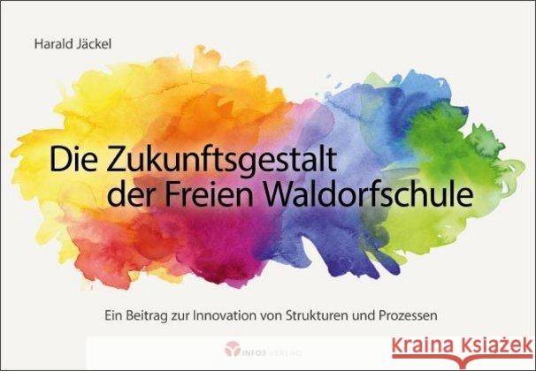 Die Zukunftsgestalt der Freien Waldorfschule : Ein Beitrag zur Innovation von Strukturen und Prozessen Jäckel, Harald 9783957791047 Info Drei - książka