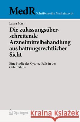 Die Zulassungs?berschreitende Arzneimittelbehandlung Aus Haftungsrechtlicher Sicht: Eine Studie Des Cytotec-Falls in Der Geburtshilfe Laura Mayr 9783662725337 Springer - książka