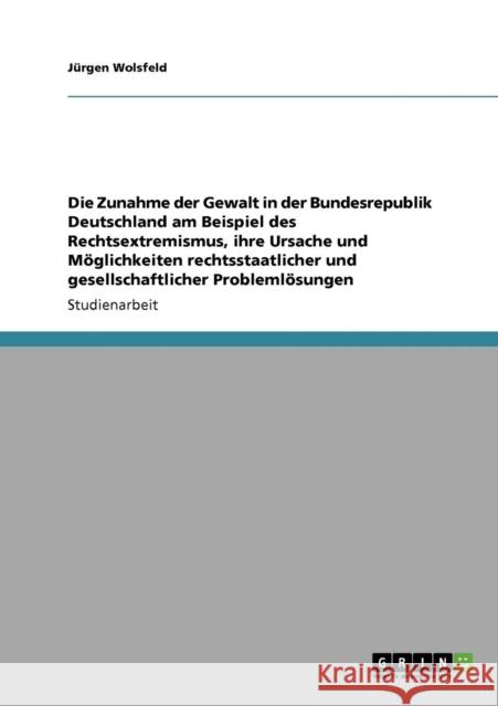 Die Zunahme der Gewalt in der Bundesrepublik Deutschland am Beispiel des Rechtsextremismus, ihre Ursache und Möglichkeiten rechtsstaatlicher und gesel Wolsfeld, Jürgen 9783638940818 Grin Verlag - książka