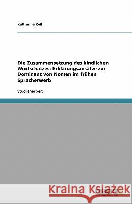 Die Zusammensetzung des kindlichen Wortschatzes : Erklarungsansatze zur Dominanz von Nomen im fruhen Spracherwerb Katharina Keil 9783640252367 Grin Verlag - książka