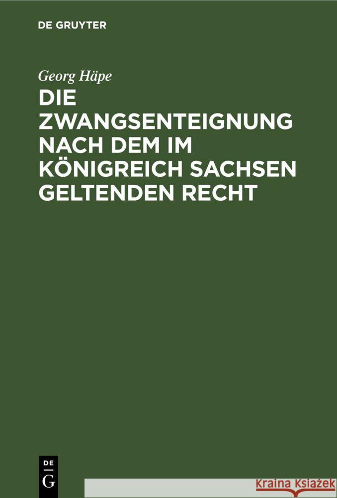 Die Zwangsenteignung nach dem im Königreich Sachsen geltenden Recht Georg Häpe 9783112681619 De Gruyter (JL) - książka